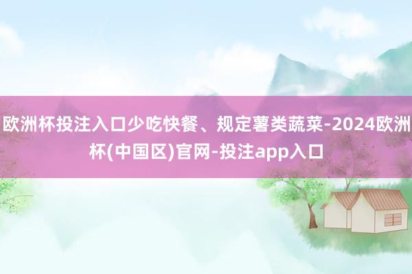欧洲杯投注入口少吃快餐、规定薯类蔬菜-2024欧洲杯(中国区