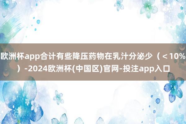 欧洲杯app合计有些降压药物在乳汁分泌少（＜10%）-202