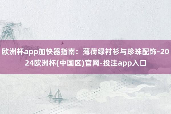 欧洲杯app加快器指南：薄荷绿衬衫与珍珠配饰-2024欧洲杯