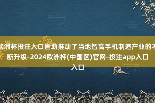 欧洲杯投注入口匡助推动了当地智高手机制造产业的不断升级-20