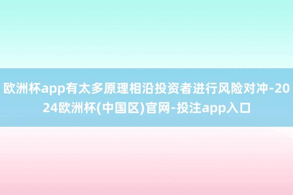 欧洲杯app有太多原理相沿投资者进行风险对冲-2024欧洲杯