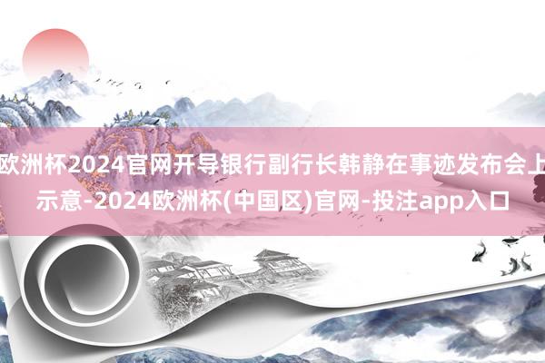 欧洲杯2024官网开导银行副行长韩静在事迹发布会上示意-20 欧洲杯2024官网开导银行副行长韩静在事迹发布会上示意-20